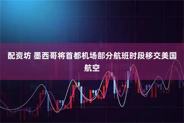 配资坊 墨西哥将首都机场部分航班时段移交美国航空