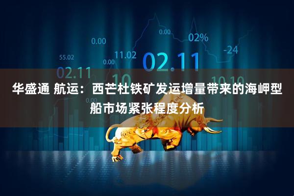 华盛通 航运：西芒杜铁矿发运增量带来的海岬型船市场紧张程度分析