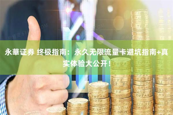 永華证券 终极指南：永久无限流量卡避坑指南+真实体验大公开！