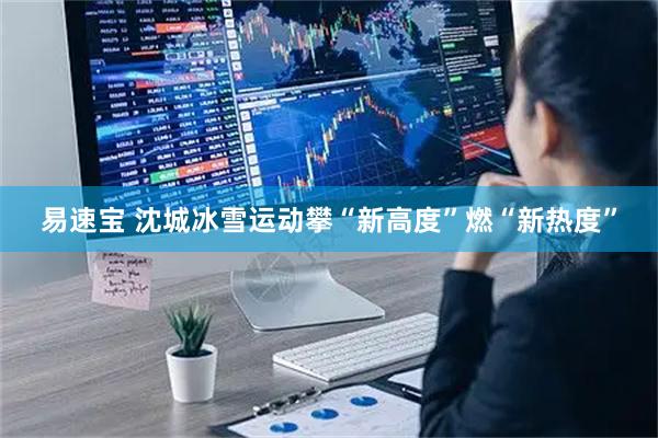 易速宝 沈城冰雪运动攀“新高度”燃“新热度”