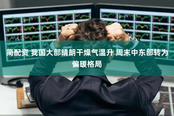 简配资 我国大部晴朗干燥气温升 周末中东部转为偏暖格局