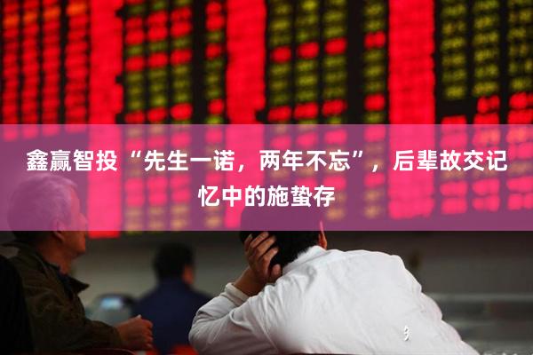 鑫赢智投 “先生一诺，两年不忘”，后辈故交记忆中的施蛰存