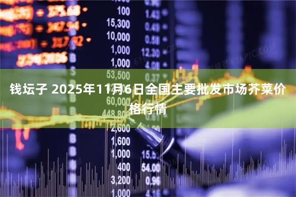 钱坛子 2025年11月6日全国主要批发市场芥菜价格行情