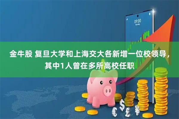 金牛股 复旦大学和上海交大各新增一位校领导，其中1人曾在多所高校任职
