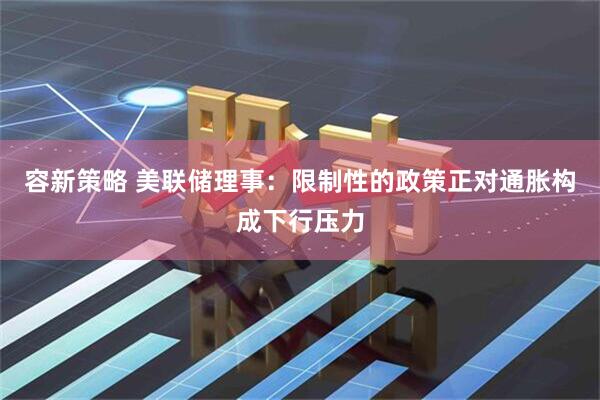 容新策略 美联储理事：限制性的政策正对通胀构成下行压力