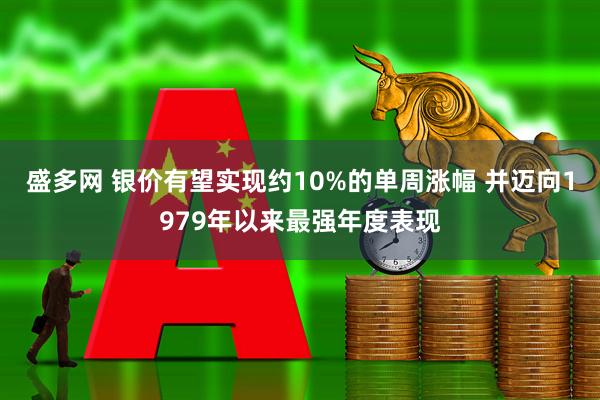 盛多网 银价有望实现约10%的单周涨幅 并迈向1979年以来最强年度表现