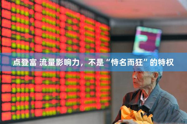 点登富 流量影响力，不是“恃名而狂”的特权