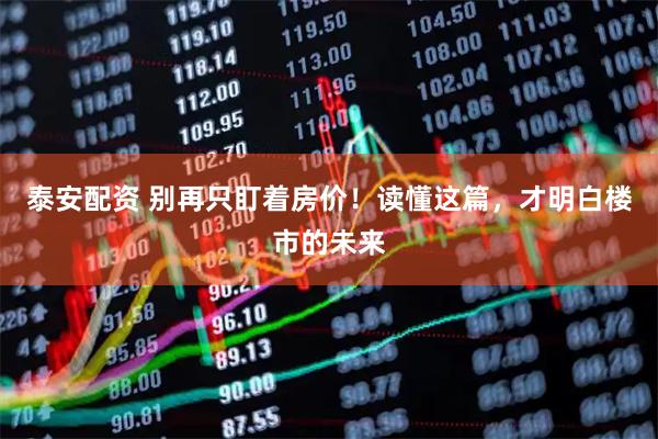 泰安配资 别再只盯着房价！读懂这篇，才明白楼市的未来