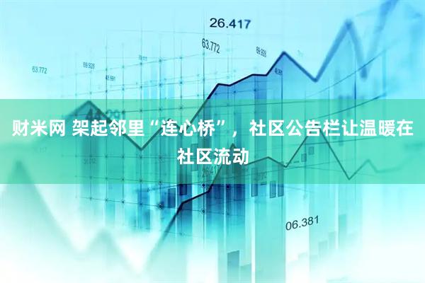 财米网 架起邻里“连心桥”，社区公告栏让温暖在社区流动