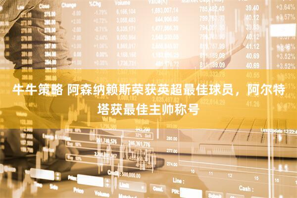牛牛策略 阿森纳赖斯荣获英超最佳球员，阿尔特塔获最佳主帅称号